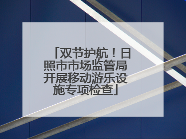 双节护航！日照市市场监管局开展移动游乐设施专项检查