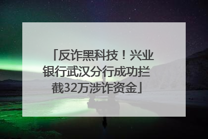反诈黑科技！兴业银行武汉分行成功拦截32万涉诈资金