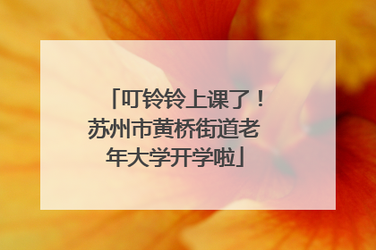 叮铃铃上课了！苏州市黄桥街道老年大学开学啦