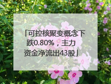 可控核聚变概念下跌0.80%，主力资金净流出43股
