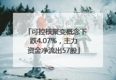 可控核聚变概念下跌4.07%，主力资金净流出57股