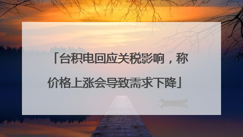 台积电回应关税影响，称价格上涨会导致需求下降