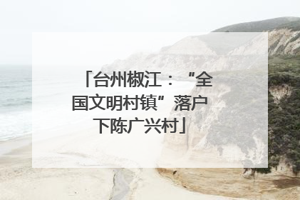 台州椒江：“全国文明村镇”落户下陈广兴村