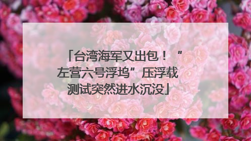 台湾海军又出包！“左营六号浮坞”压浮载测试突然进水沉没