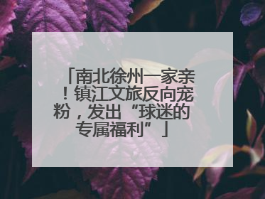南北徐州一家亲！镇江文旅反向宠粉，发出“球迷的专属福利”