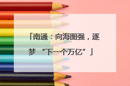 南通：向海图强，逐梦 “下一个万亿”