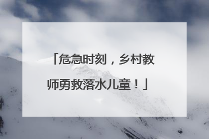 危急时刻，乡村教师勇救落水儿童！