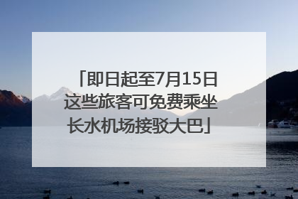 即日起至7月15日 这些旅客可免费乘坐长水机场接驳大巴