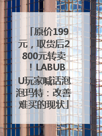 原价199元，取货后2800元转卖！LABUBU玩家喊话泡泡玛特：改善难买的现状