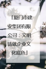 厦门市建安集团有限公司：文明铸就企业文化底色