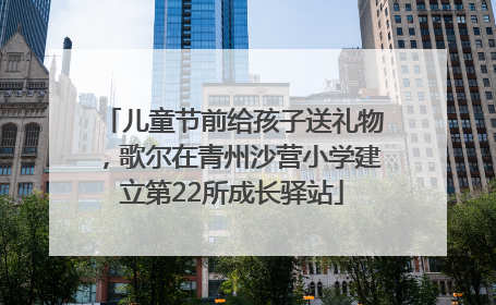 儿童节前给孩子送礼物，歌尔在青州沙营小学建立第22所成长驿站