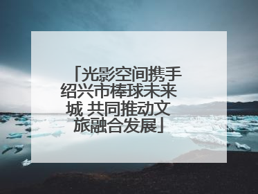 光影空间携手绍兴市棒球未来城 共同推动文旅融合发展