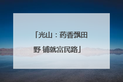 光山：药香飘田野 铺就富民路