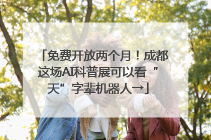 免费开放两个月！成都这场AI科普展可以看“天”字辈机器人→