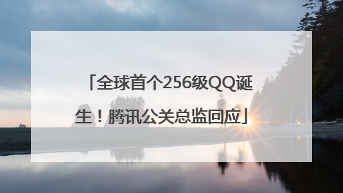 全球首个256级QQ诞生！腾讯公关总监回应