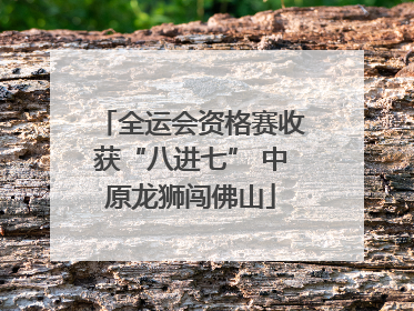 全运会资格赛收获“八进七” 中原龙狮闯佛山