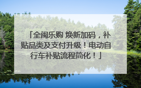 全闽乐购 焕新加码，补贴品类及支付升级！电动自行车补贴流程简化！