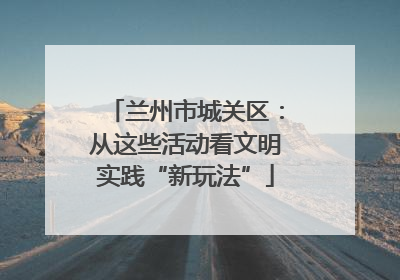 兰州市城关区：从这些活动看文明实践“新玩法”