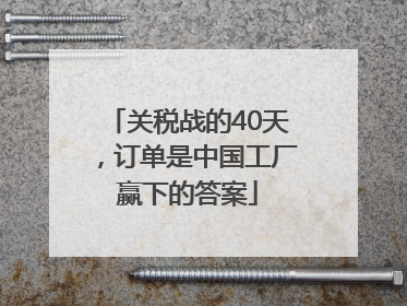 关税战的40天，订单是中国工厂赢下的答案