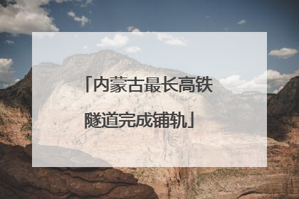 内蒙古最长高铁隧道完成铺轨