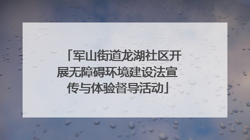 军山街道龙湖社区开展无障碍环境建设法宣传与体验督导活动