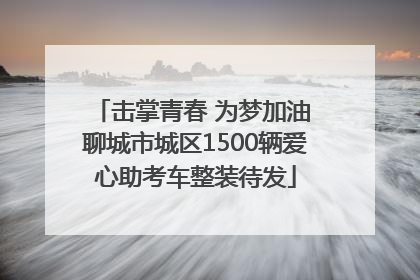 击掌青春 为梦加油 聊城市城区1500辆爱心助考车整装待发