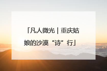 凡人微光｜重庆姑娘的沙漠“诗”行