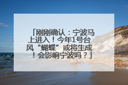 刚刚确认：宁波马上进入！今年1号台风“蝴蝶”或将生成！会影响宁波吗？