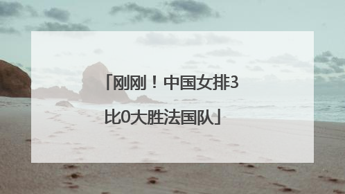 刚刚！中国女排3比0大胜法国队