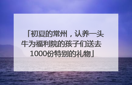 初夏的常州，认养一头牛为福利院的孩子们送去1000份特别的礼物
