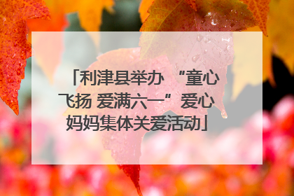 利津县举办 “童心飞扬 爱满六一”爱心妈妈集体关爱活动
