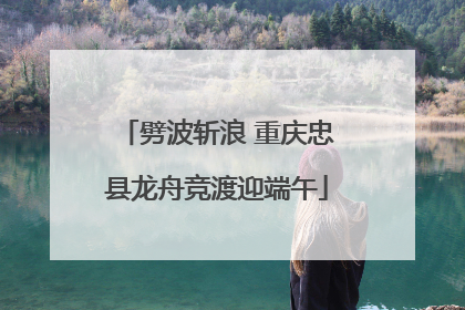 劈波斩浪 重庆忠县龙舟竞渡迎端午