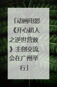 动画电影《开心超人之逆世营救》主创交流会在广州举行