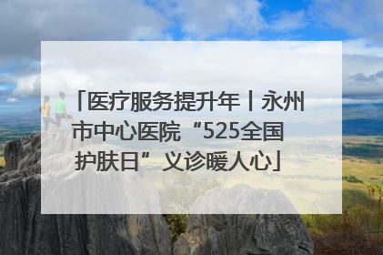 医疗服务提升年丨永州市中心医院“525全国护肤日”义诊暖人心