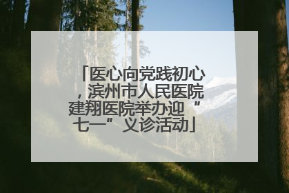 医心向党践初心，滨州市人民医院建翔医院举办迎“七一”义诊活动