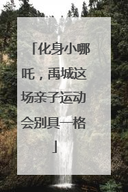 化身小哪吒，禹城这场亲子运动会别具一格