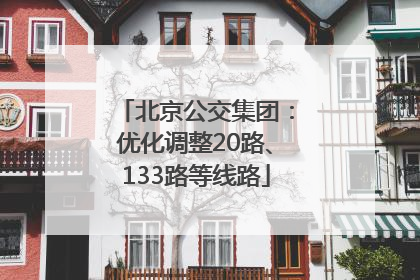 北京公交集团：优化调整20路、133路等线路