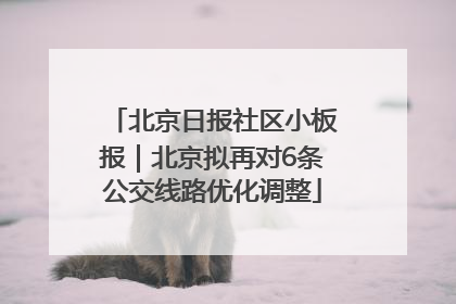 北京日报社区小板报｜北京拟再对6条公交线路优化调整