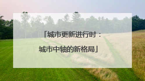 城市更新进行时：城市中轴的新格局