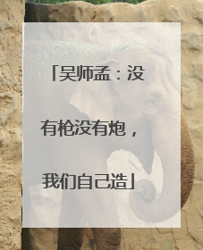吴师孟：没有枪没有炮，我们自己造