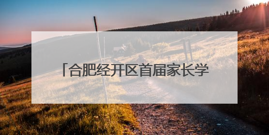 合肥经开区首届家长学校展示活动成功举办