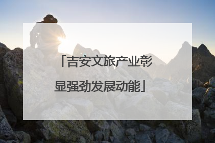 吉安文旅产业彰显强劲发展动能