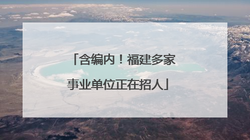 含编内！福建多家事业单位正在招人