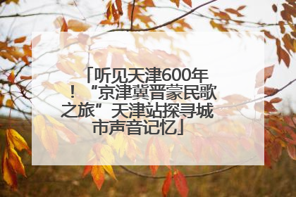 听见天津600年！“京津冀晋蒙民歌之旅”天津站探寻城市声音记忆