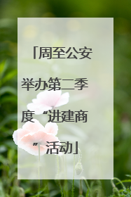 周至公安举办第二季度“进建商”活动