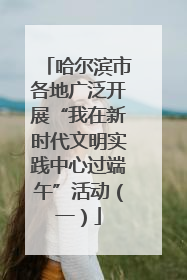 哈尔滨市各地广泛开展“我在新时代文明实践中心过端午”活动（一）