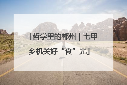 哲学里的郴州｜七甲乡机关好“食”光