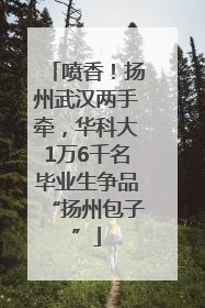 喷香！扬州武汉两手牵，华科大1万6千名毕业生争品“扬州包子”