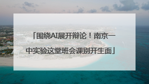围绕AI展开辩论！南京一中实验这堂班会课别开生面