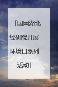 国网湖北经研院开展环境日系列活动